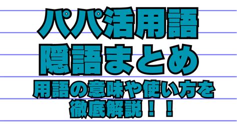 【2024年版】最新パパ活用語・隠語まとめ｜恥をか 